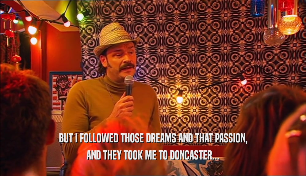 BUT I FOLLOWED THOSE DREAMS AND THAT PASSION, AND THEY TOOK ME TO DONCASTER... 