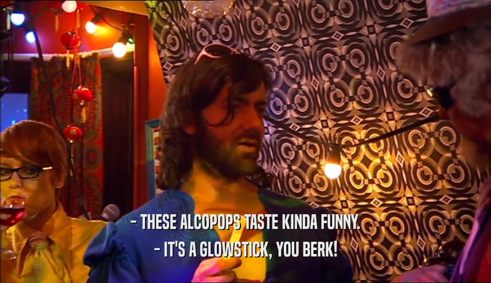 - THESE ALCOPOPS TASTE KINDA FUNNY. - IT'S A GLOWSTICK, YOU BERK! 