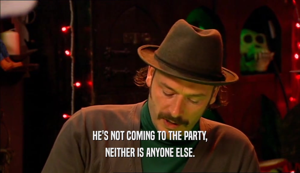 HE'S NOT COMING TO THE PARTY, NEITHER IS ANYONE ELSE. 