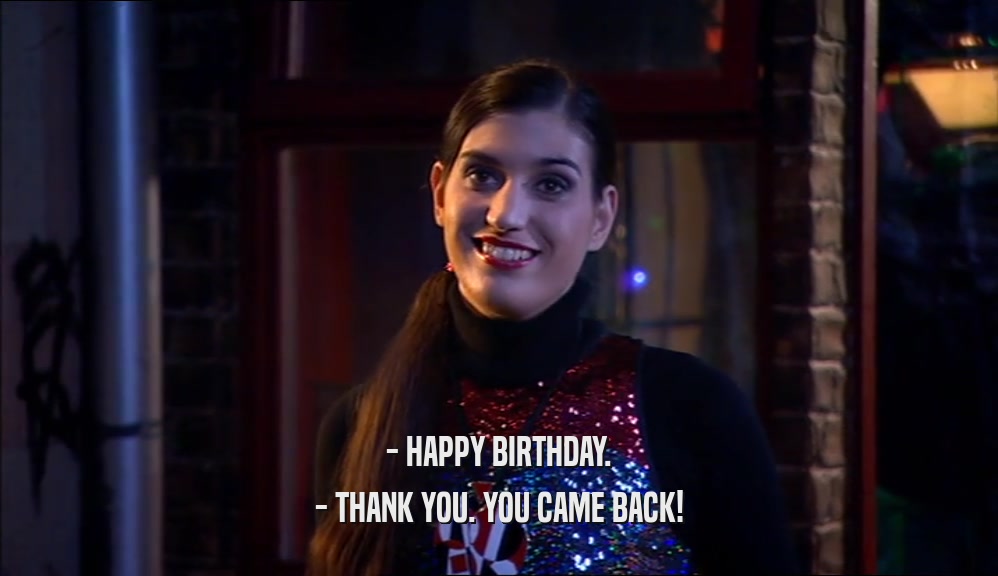 - HAPPY BIRTHDAY. - THANK YOU. YOU CAME BACK! 