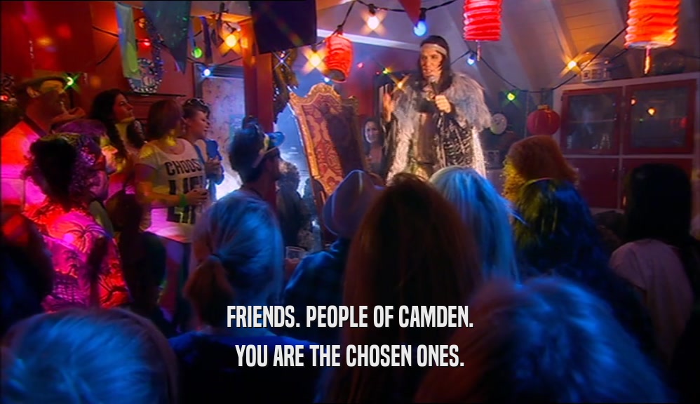 FRIENDS. PEOPLE OF CAMDEN. YOU ARE THE CHOSEN ONES. 