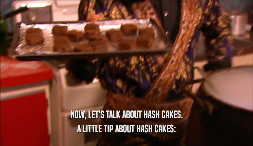 NOW, LET'S TALK ABOUT HASH CAKES. A LITTLE TIP ABOUT HASH CAKES: 