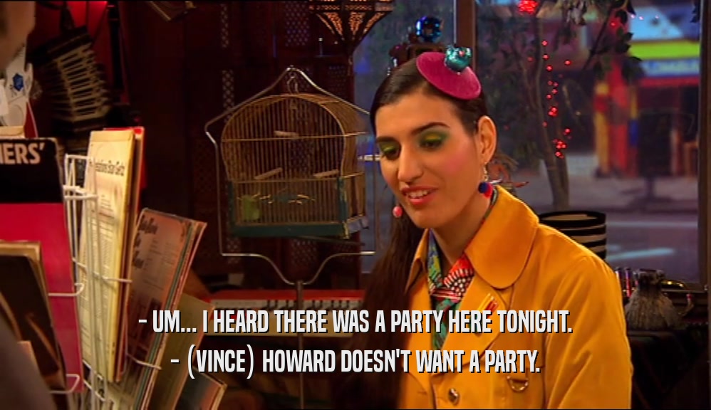 - UM... I HEARD THERE WAS A PARTY HERE TONIGHT. - (VINCE) HOWARD DOESN'T WANT A PARTY. 