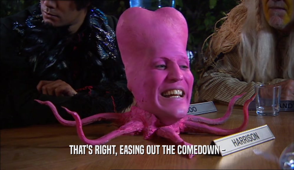THAT'S RIGHT, EASING OUT THE COMEDOWN -  