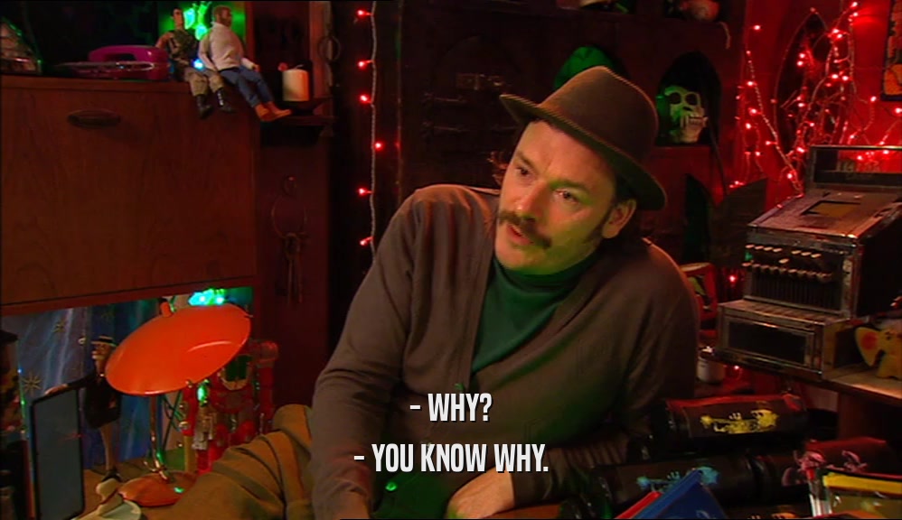 - WHY? - YOU KNOW WHY. 