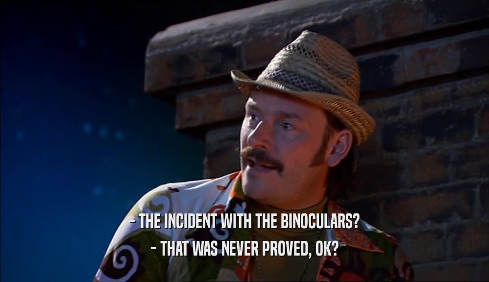 - THE INCIDENT WITH THE BINOCULARS? - THAT WAS NEVER PROVED, OK? 