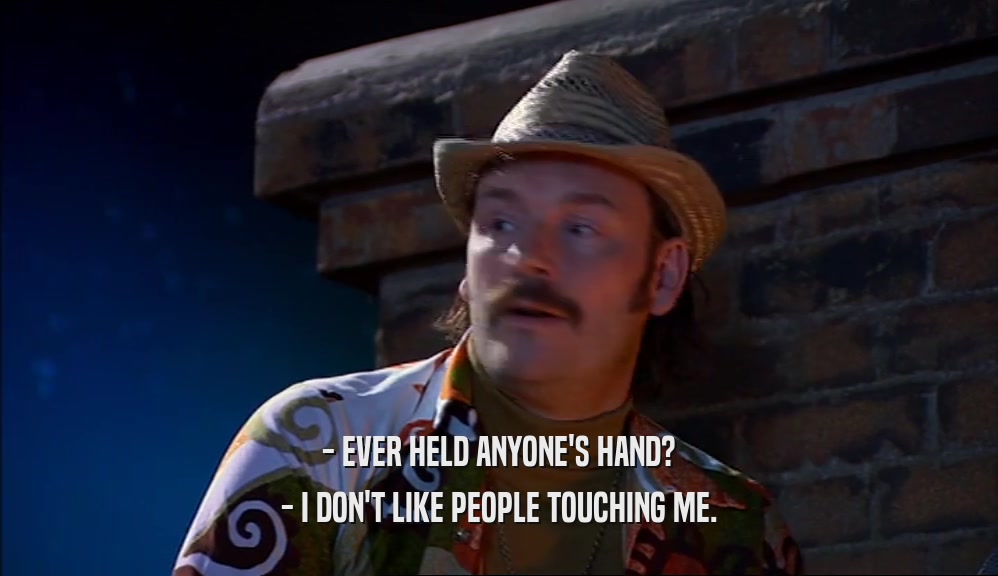 - EVER HELD ANYONE'S HAND? - I DON'T LIKE PEOPLE TOUCHING ME. 