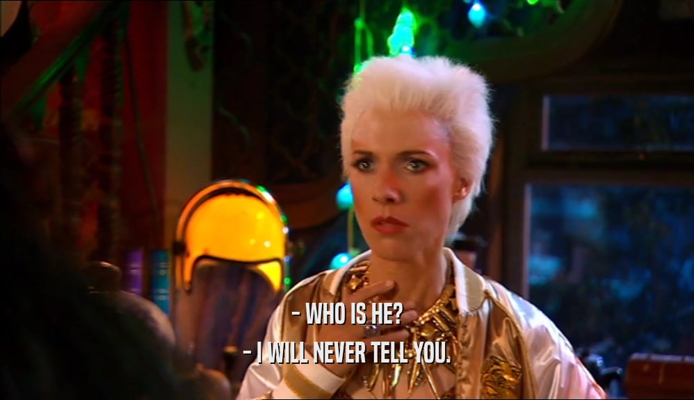 - WHO IS HE? - I WILL NEVER TELL YOU. 