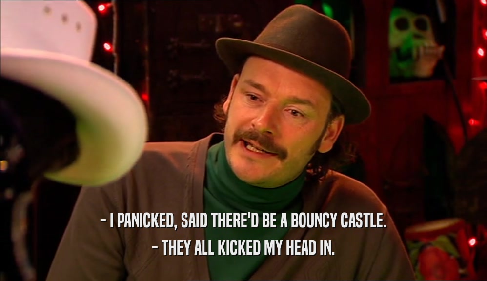 - I PANICKED, SAID THERE'D BE A BOUNCY CASTLE. - THEY ALL KICKED MY HEAD IN. 