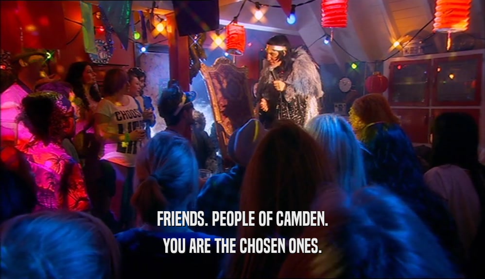 FRIENDS. PEOPLE OF CAMDEN. YOU ARE THE CHOSEN ONES. 