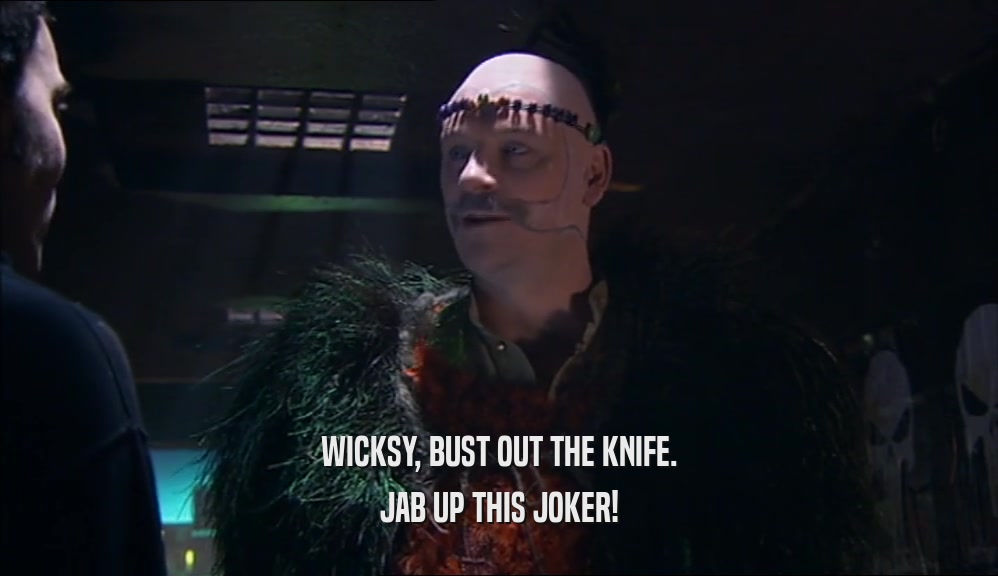 WICKSY, BUST OUT THE KNIFE. JAB UP THIS JOKER! 