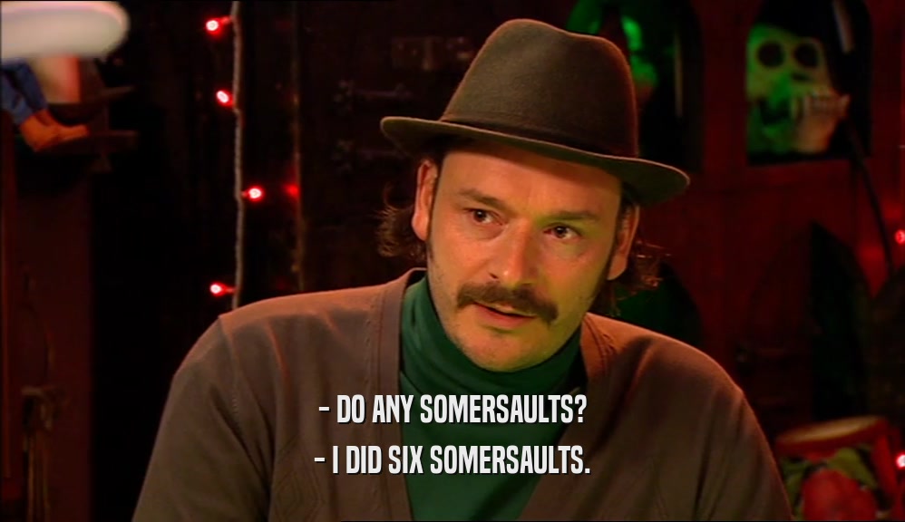 - DO ANY SOMERSAULTS?
 - I DID SIX SOMERSAULTS.
 