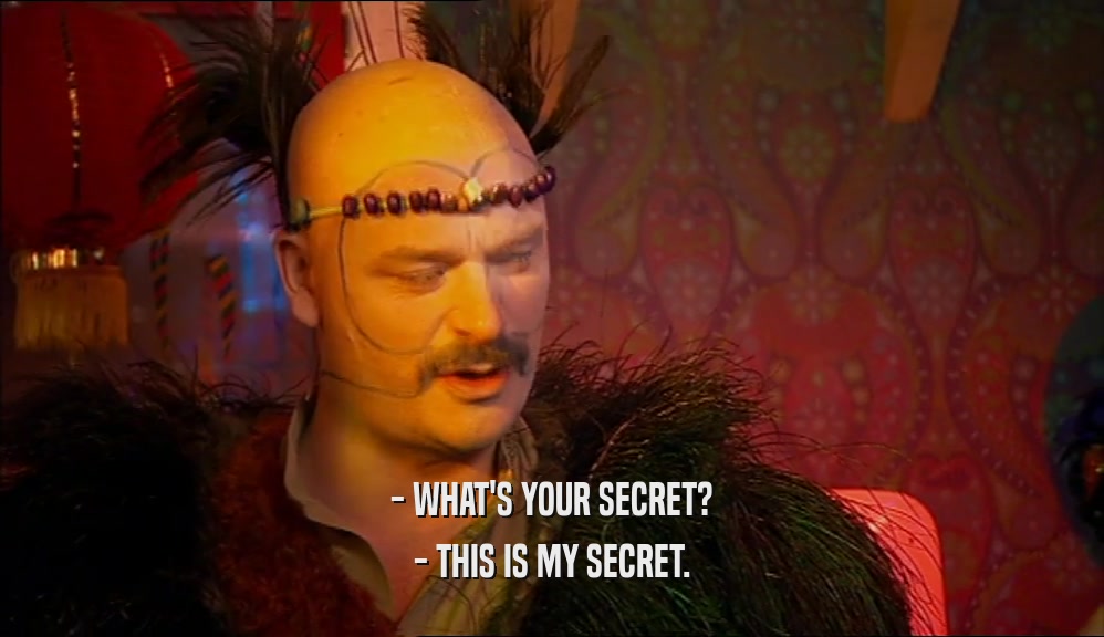 - WHAT'S YOUR SECRET? - THIS IS MY SECRET. 