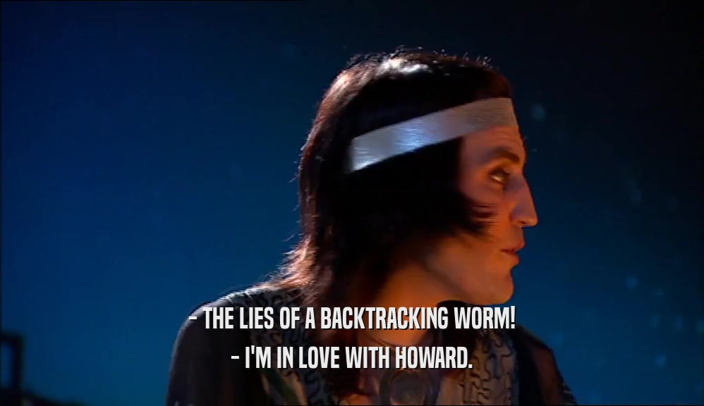 - THE LIES OF A BACKTRACKING WORM!
 - I'M IN LOVE WITH HOWARD.
 