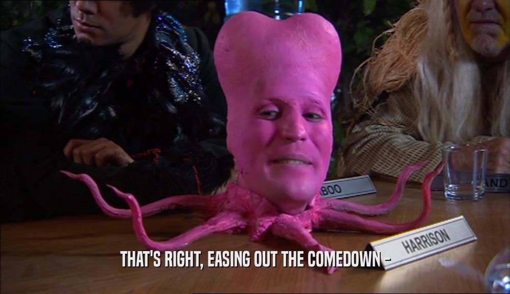 THAT'S RIGHT, EASING OUT THE COMEDOWN -  
