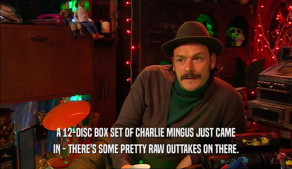 A 12-DISC BOX SET OF CHARLIE MINGUS JUST CAME IN - THERE'S SOME PRETTY RAW OUTTAKES ON THERE. 