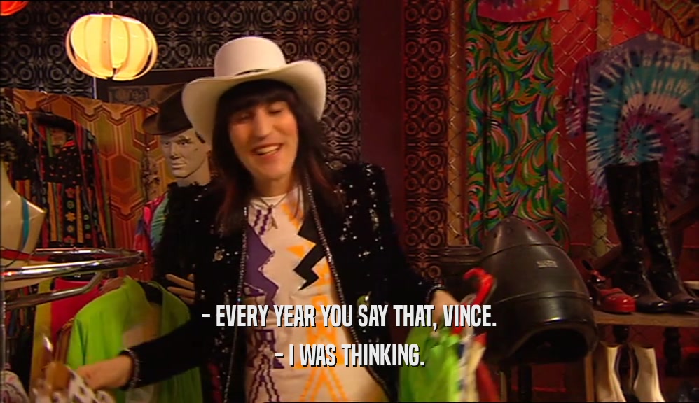 - EVERY YEAR YOU SAY THAT, VINCE. - I WAS THINKING. 