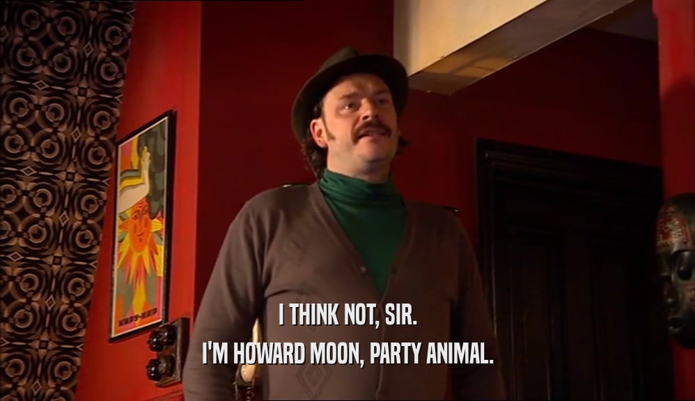 I THINK NOT, SIR. I'M HOWARD MOON, PARTY ANIMAL. 