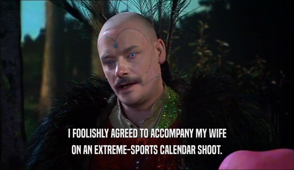I FOOLISHLY AGREED TO ACCOMPANY MY WIFE ON AN EXTREME-SPORTS CALENDAR SHOOT. 