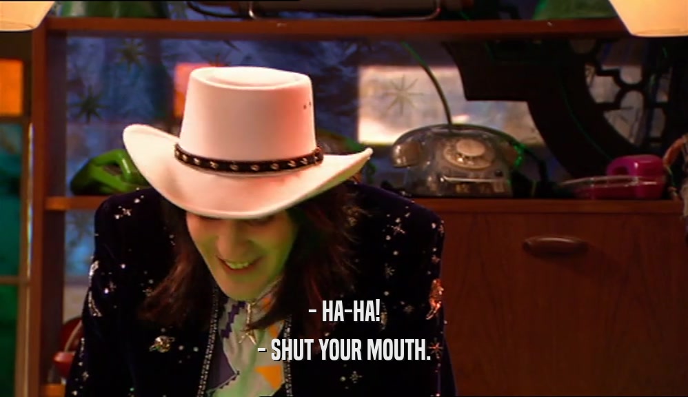 - HA-HA! - SHUT YOUR MOUTH. 