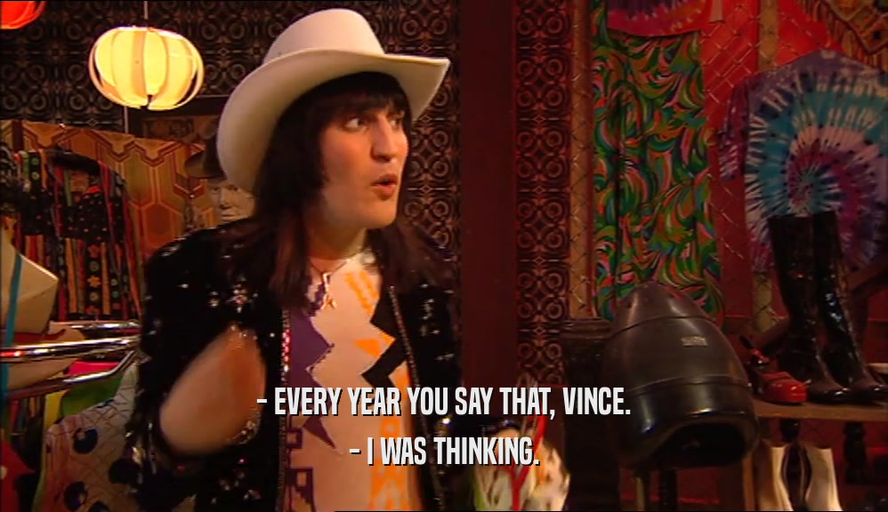 - EVERY YEAR YOU SAY THAT, VINCE. - I WAS THINKING. 