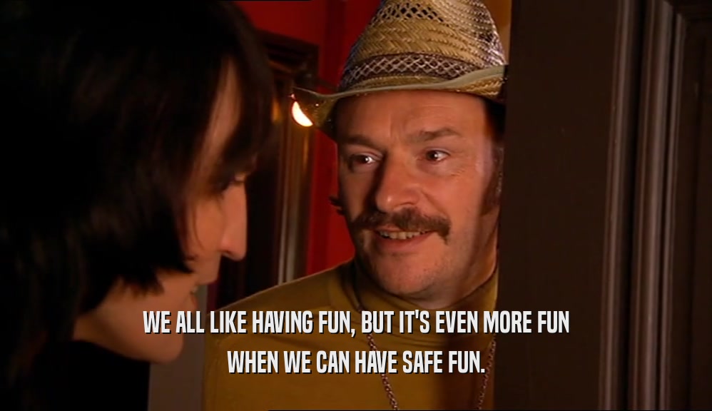 WE ALL LIKE HAVING FUN, BUT IT'S EVEN MORE FUN WHEN WE CAN HAVE SAFE FUN. 