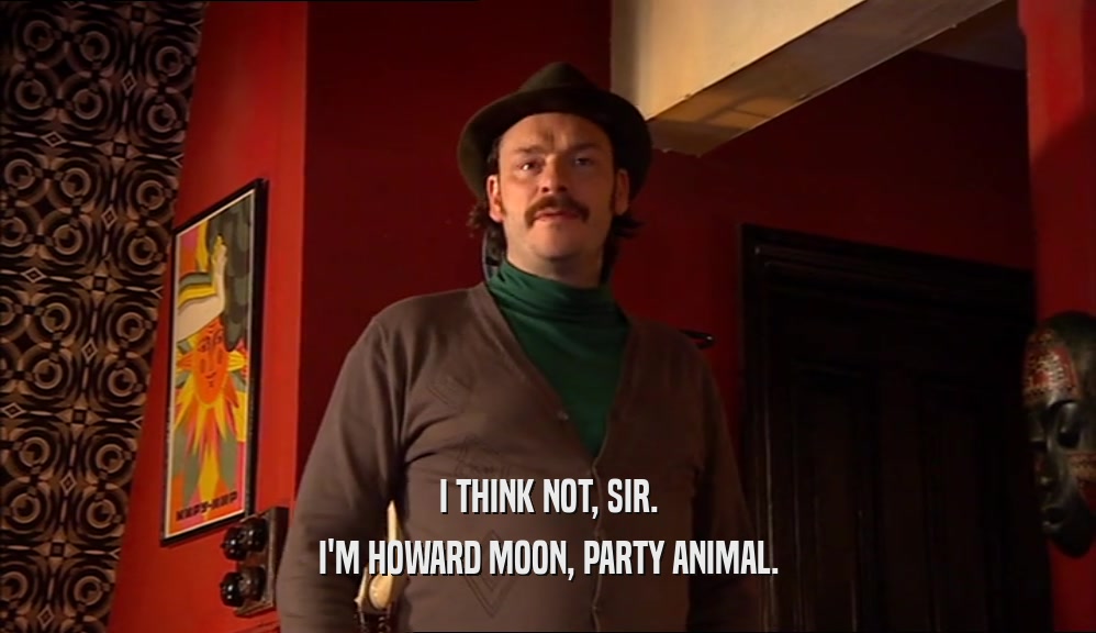 I THINK NOT, SIR. I'M HOWARD MOON, PARTY ANIMAL. 