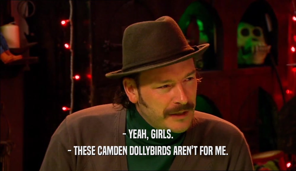 - YEAH, GIRLS. - THESE CAMDEN DOLLYBIRDS AREN'T FOR ME. 