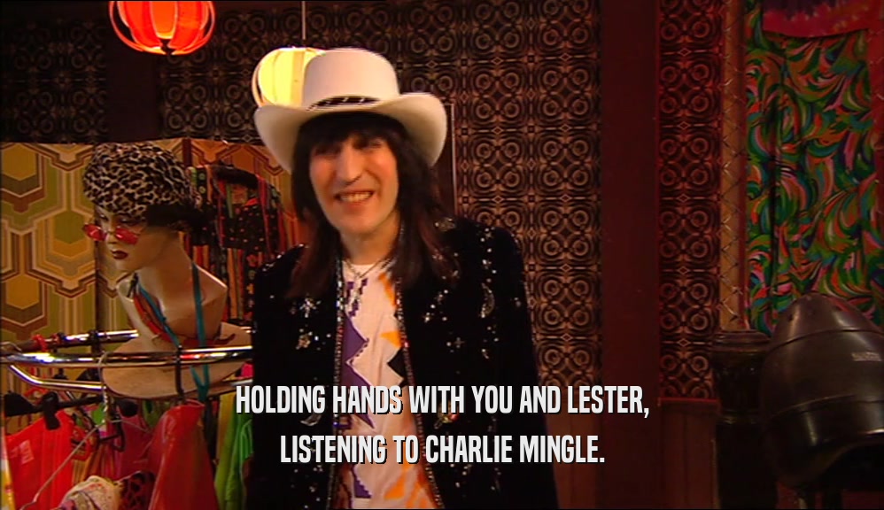 HOLDING HANDS WITH YOU AND LESTER, LISTENING TO CHARLIE MINGLE. 