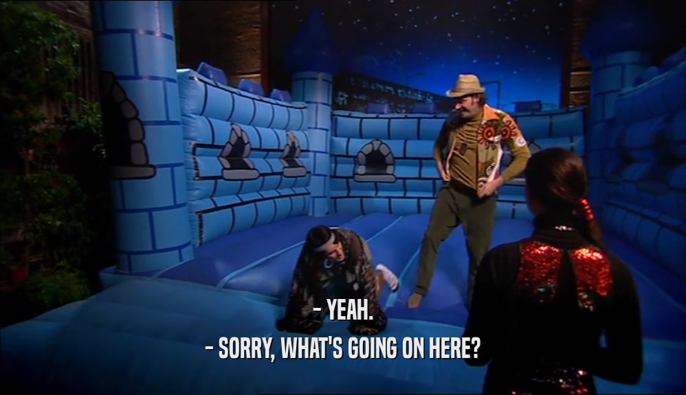 - YEAH. - SORRY, WHAT'S GOING ON HERE? 
