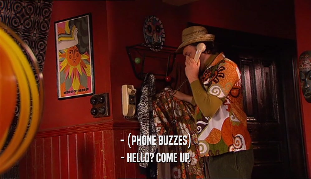 - (PHONE BUZZES)
 - HELLO? COME UP.
 