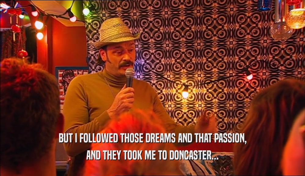 BUT I FOLLOWED THOSE DREAMS AND THAT PASSION, AND THEY TOOK ME TO DONCASTER... 