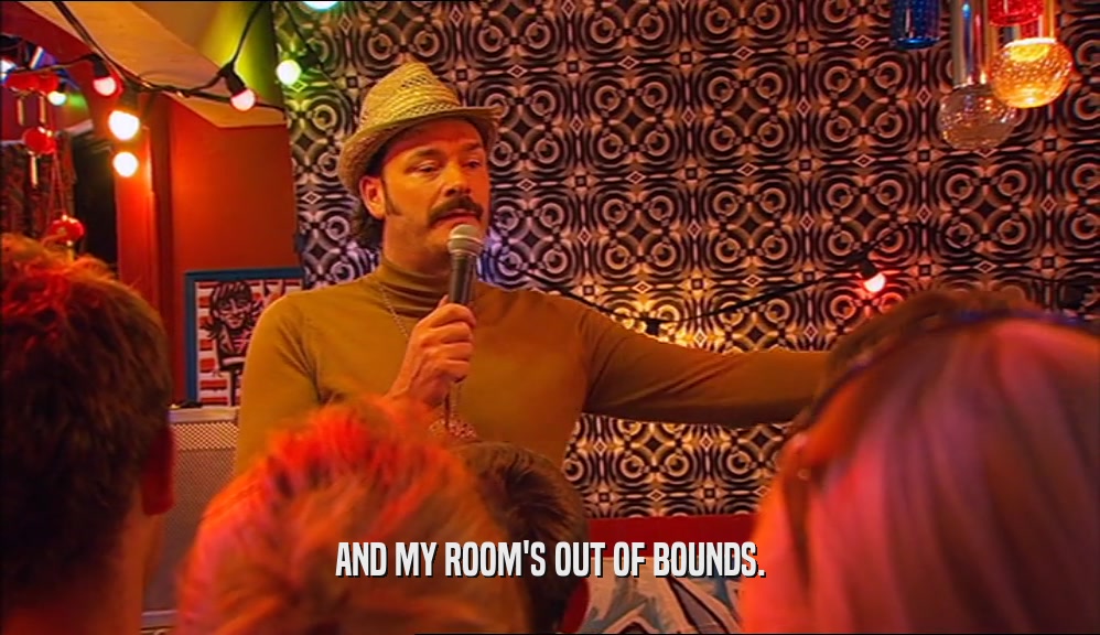 AND MY ROOM'S OUT OF BOUNDS.  
