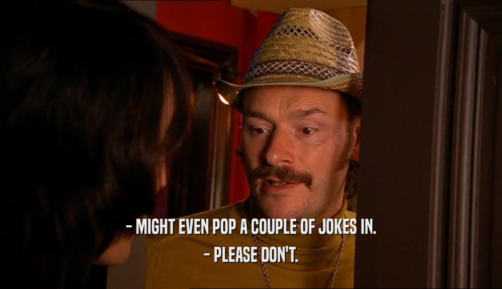- MIGHT EVEN POP A COUPLE OF JOKES IN. - PLEASE DON'T. 