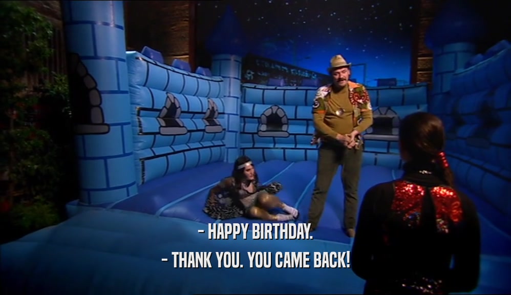 - HAPPY BIRTHDAY. - THANK YOU. YOU CAME BACK! 