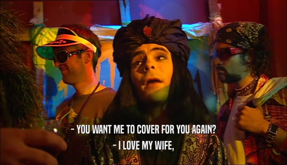 - YOU WANT ME TO COVER FOR YOU AGAIN? - I LOVE MY WIFE, 