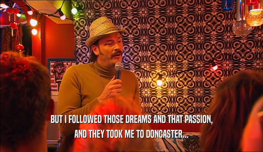 BUT I FOLLOWED THOSE DREAMS AND THAT PASSION, AND THEY TOOK ME TO DONCASTER... 