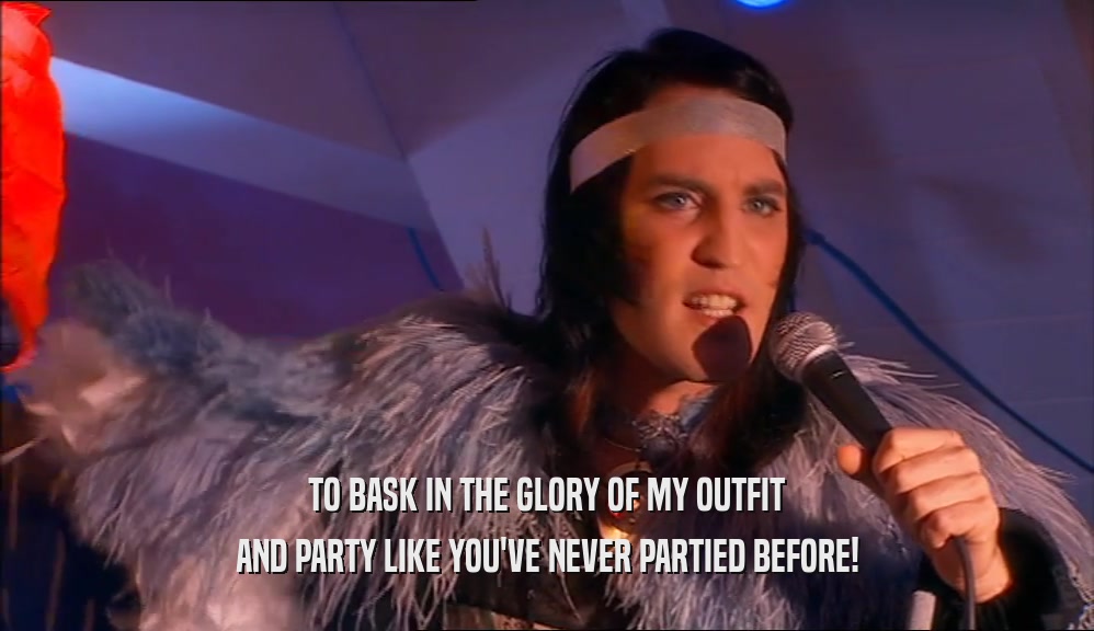 TO BASK IN THE GLORY OF MY OUTFIT AND PARTY LIKE YOU'VE NEVER PARTIED BEFORE! 