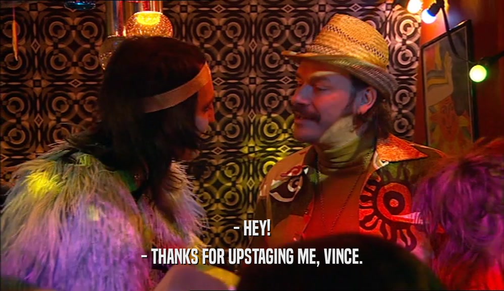 - HEY!
 - THANKS FOR UPSTAGING ME, VINCE.
 