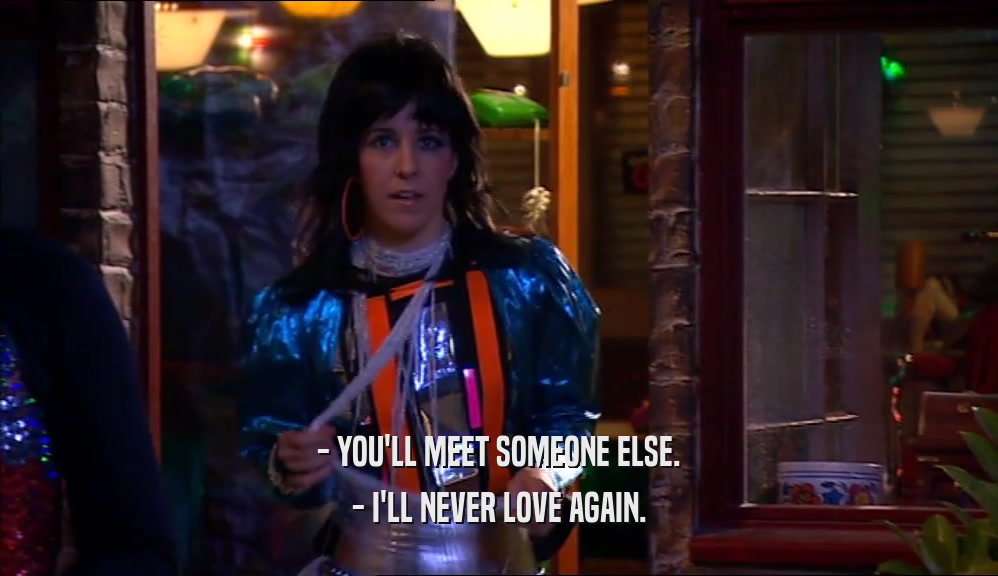 - YOU'LL MEET SOMEONE ELSE. - I'LL NEVER LOVE AGAIN. 
