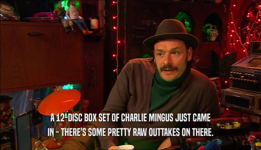 A 12-DISC BOX SET OF CHARLIE MINGUS JUST CAME IN - THERE'S SOME PRETTY RAW OUTTAKES ON THERE. 