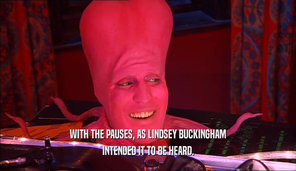 WITH THE PAUSES, AS LINDSEY BUCKINGHAM INTENDED IT TO BE HEARD. 