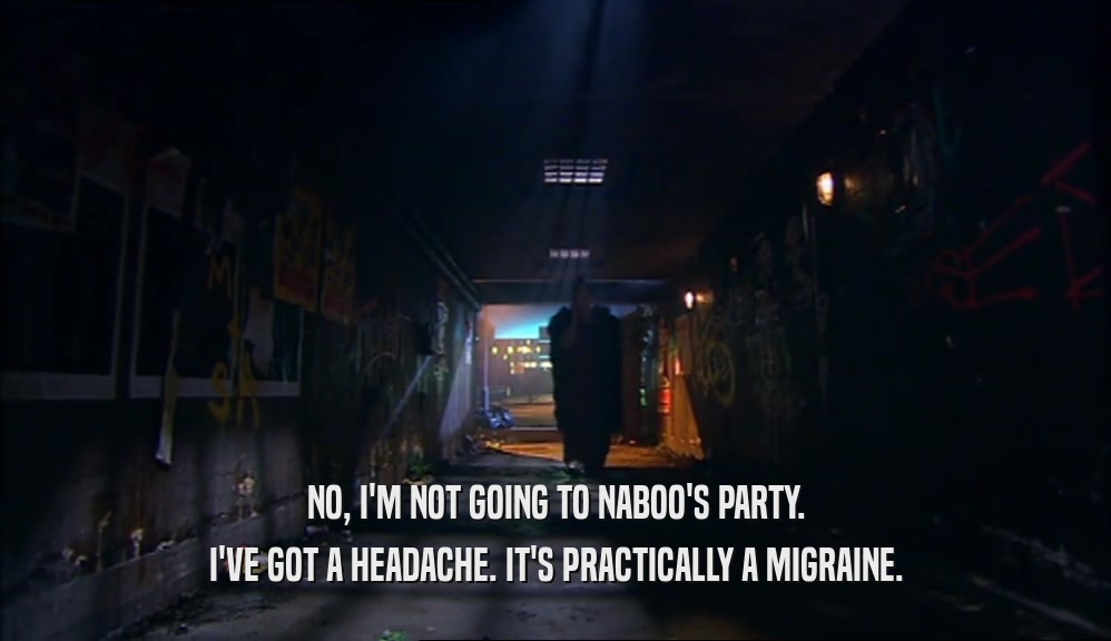 NO, I'M NOT GOING TO NABOO'S PARTY.
 I'VE GOT A HEADACHE. IT'S PRACTICALLY A MIGRAINE.
 