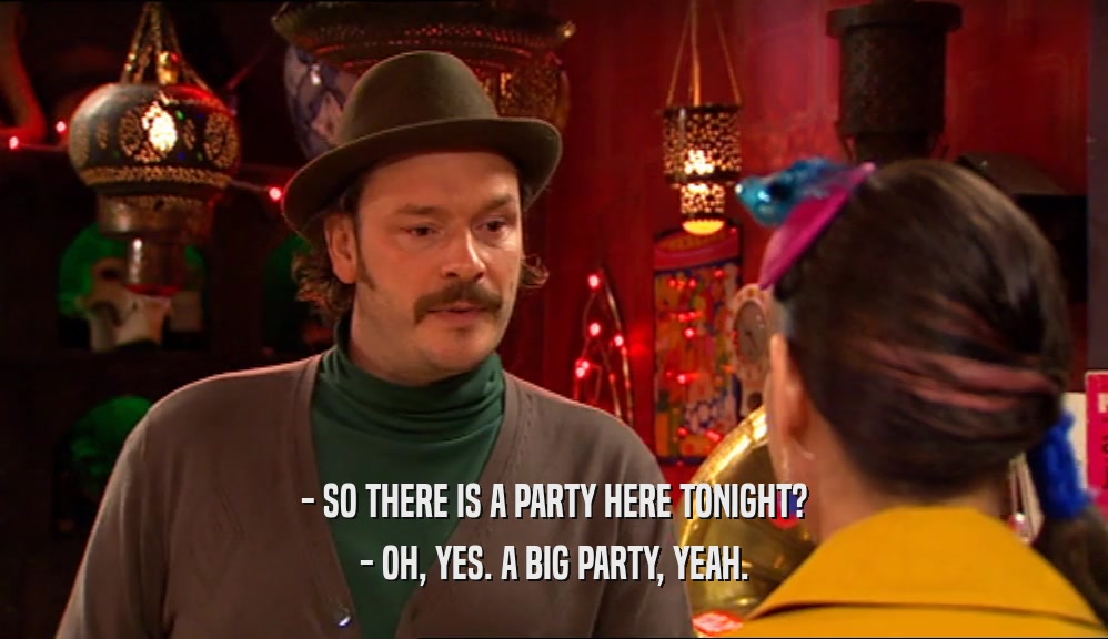 - SO THERE IS A PARTY HERE TONIGHT? - OH, YES. A BIG PARTY, YEAH. 
