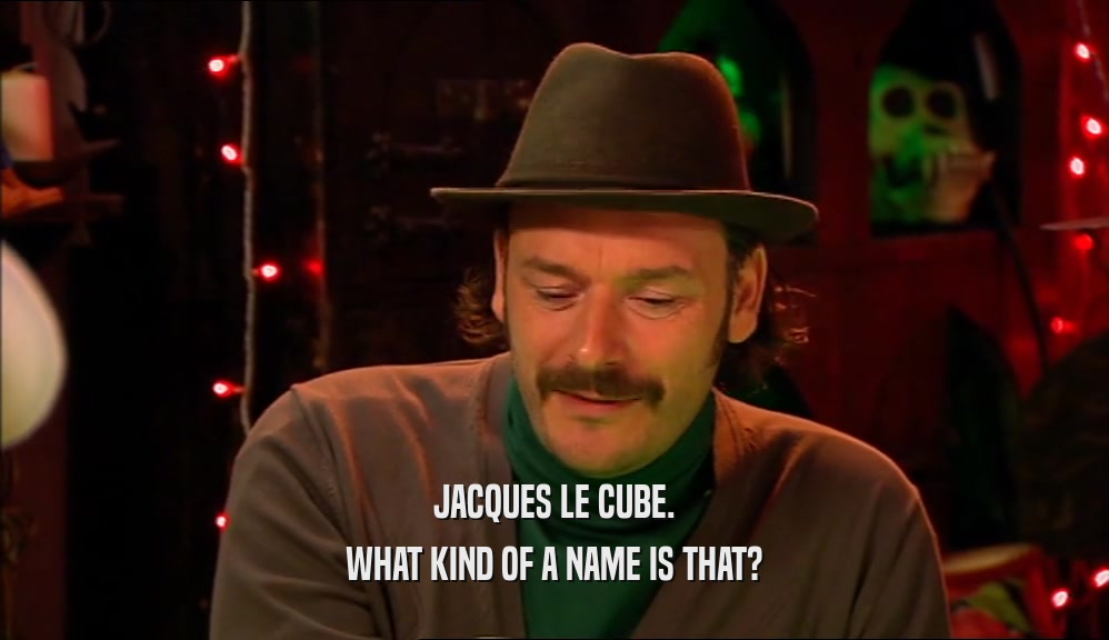 JACQUES LE CUBE. WHAT KIND OF A NAME IS THAT? 