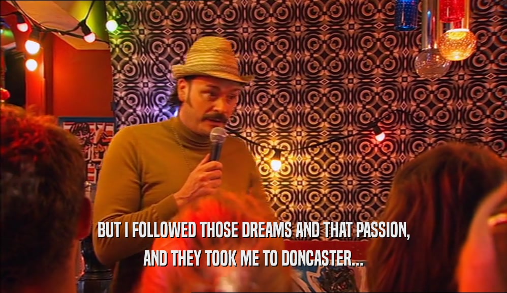 BUT I FOLLOWED THOSE DREAMS AND THAT PASSION, AND THEY TOOK ME TO DONCASTER... 