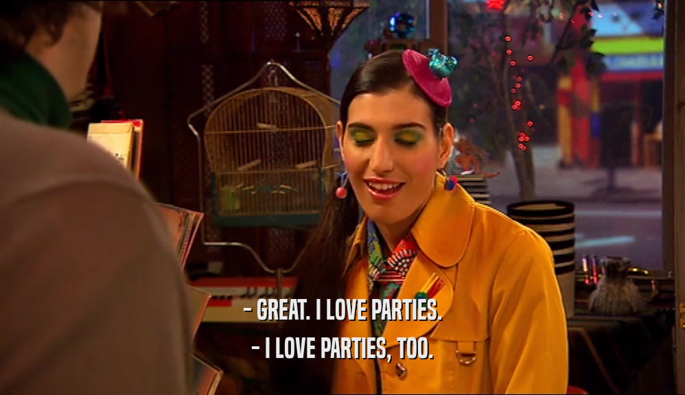- GREAT. I LOVE PARTIES. - I LOVE PARTIES, TOO. 