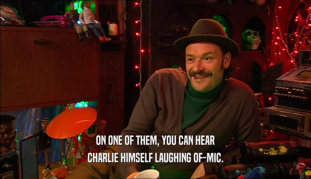 ON ONE OF THEM, YOU CAN HEAR
 CHARLIE HIMSELF LAUGHING OF-MIC.
 