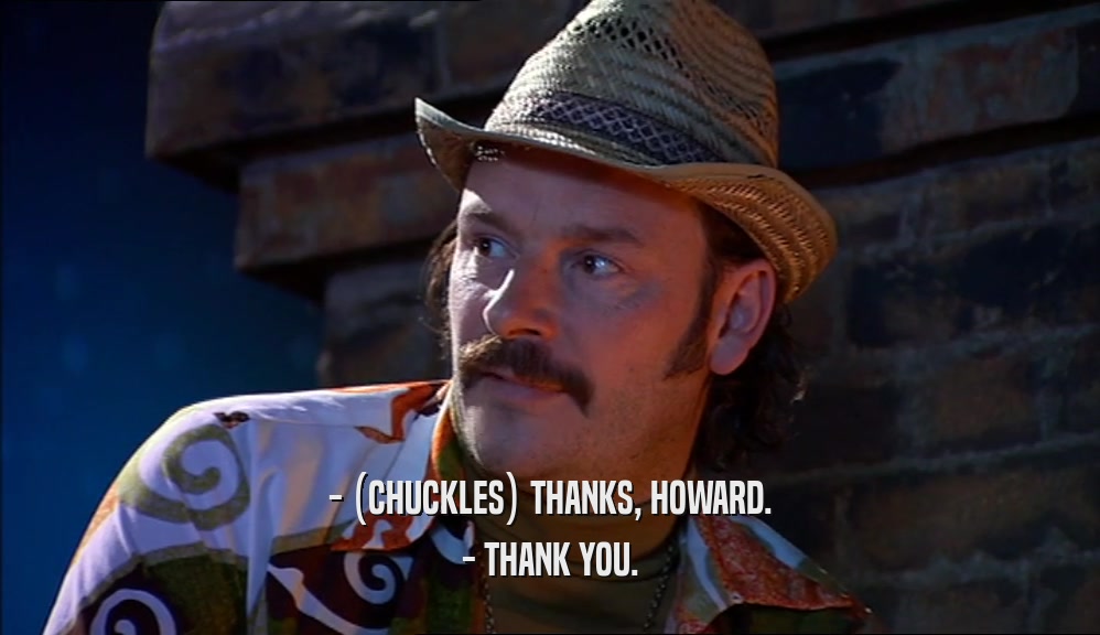 - (CHUCKLES) THANKS, HOWARD. - THANK YOU. 