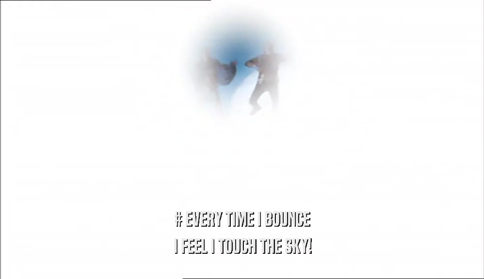 # EVERY TIME I BOUNCE I FEEL I TOUCH THE SKY! 